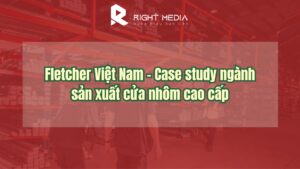Fletcher Việt Nam - Case study ngành sản xuất cửa nhôm cao cấp
